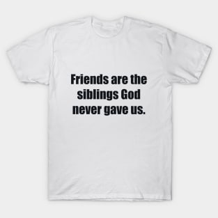 Friends are the siblings God never gave us T-Shirt